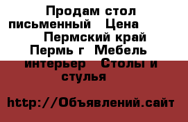 Продам стол письменный › Цена ­ 4 500 - Пермский край, Пермь г. Мебель, интерьер » Столы и стулья   